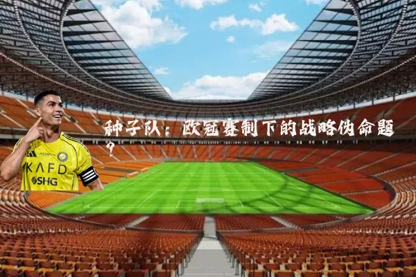 种子队:欧冠赛制下的战略伪命题?