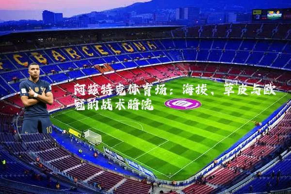 阿兹特克体育场:海拔、草皮与欧冠的战术暗流