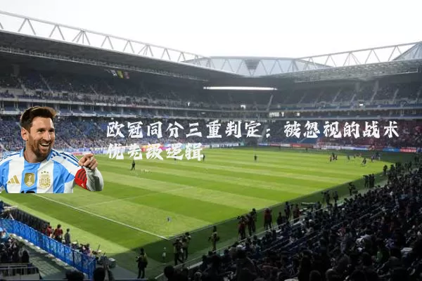 欧冠同分三重判定：被忽视的战术优先级逻辑