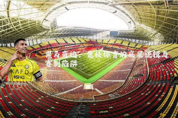黑马奇迹：竞技体育的底层逻辑与赛制陷阱