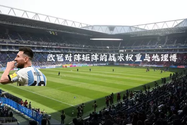 欧冠对阵矩阵的战术权重与地理博弈