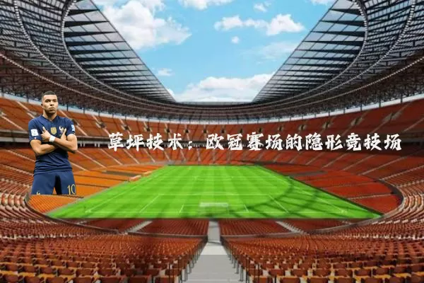 草坪技术:欧冠赛场的隐形竞技场