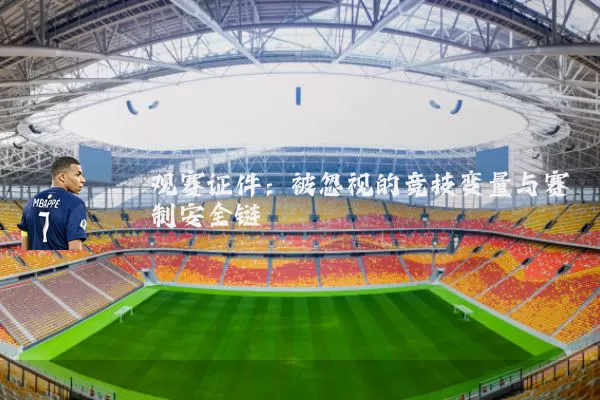 观赛证件:被忽视的竞技变量与赛制安全链