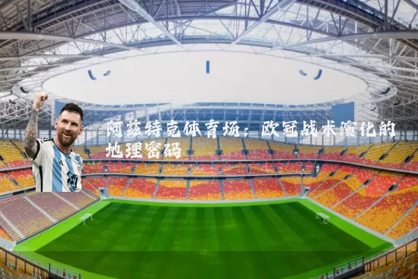 阿兹特克体育场:欧冠战术演化的地理密码