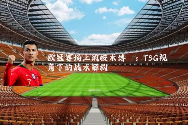欧冠赛场上的技术博弈:TSG视角下的战术解构