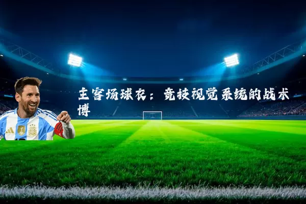 主客场球衣:竞技视觉系统的战术博弈