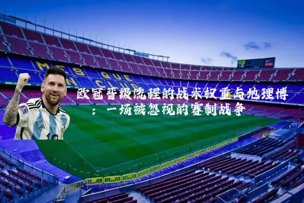 欧冠晋级流程的战术权重与地理博弈:一场被忽视的赛制战争