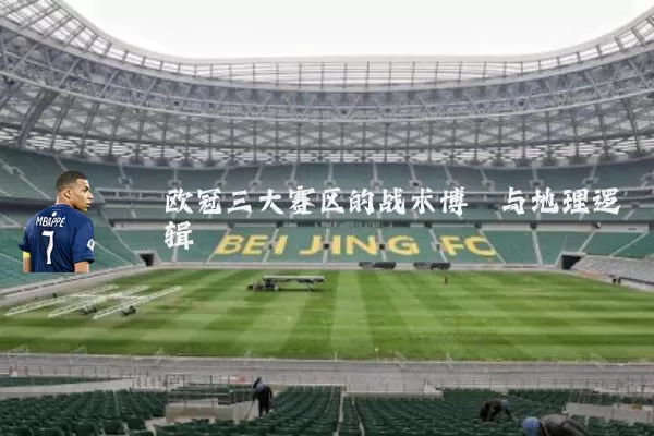 欧冠三大赛区的战术博弈与地理逻辑