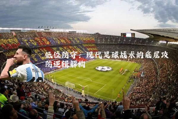 低位防守:现代足球战术的底层攻防逻辑解构
