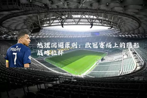 地理回避原则：欧冠赛场上的隐形战略杠杆