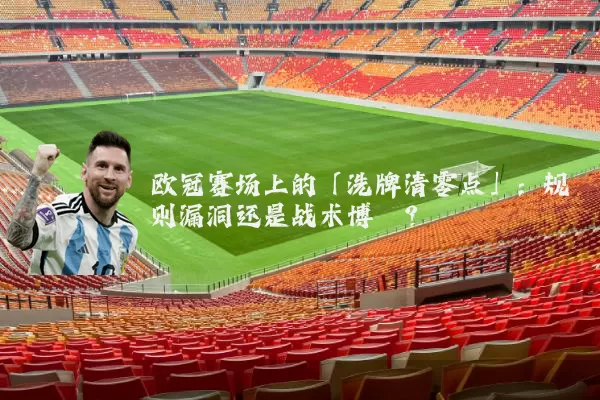 欧冠赛场上的「洗牌清零点」：规则漏洞还是战术博弈？