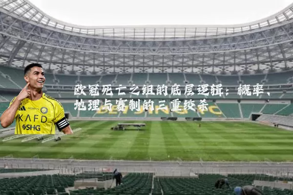 欧冠死亡之组的底层逻辑:概率、地理与赛制的三重绞杀